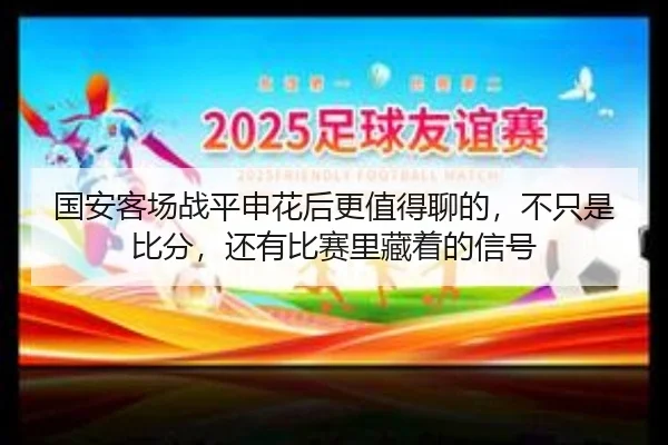 国安客场战平申花后更值得聊的，不只是比分，还有比赛里藏着的信号 | kaiyun